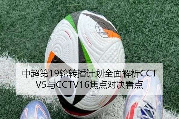 中超第19轮转播计划全面解析CCTV5与CCTV16焦点对决看点