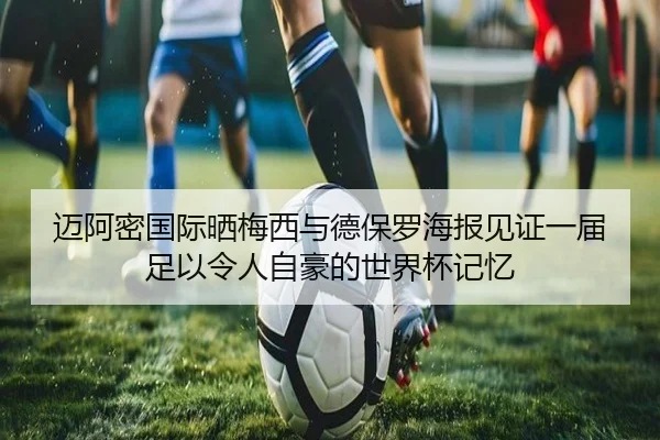 迈阿密国际晒梅西与德保罗海报见证一届足以令人自豪的世界杯记忆