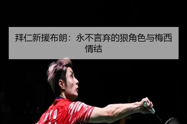 拜仁新援布朗：永不言弃的狠角色与梅西情结