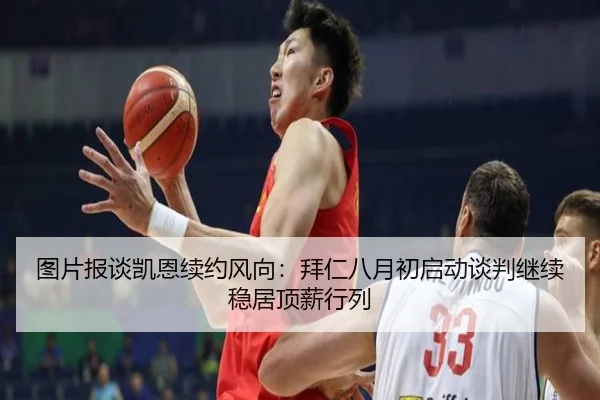 图片报谈凯恩续约风向：拜仁八月初启动谈判继续稳居顶薪行列